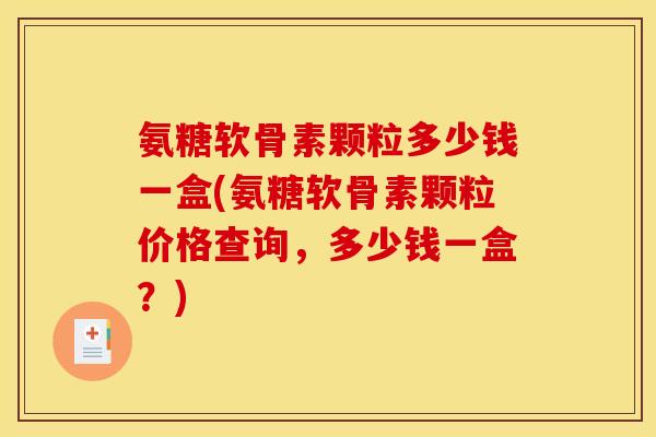 氨糖软骨素颗粒多少钱一盒(氨糖软骨素颗粒价格查询，多少钱一盒？)