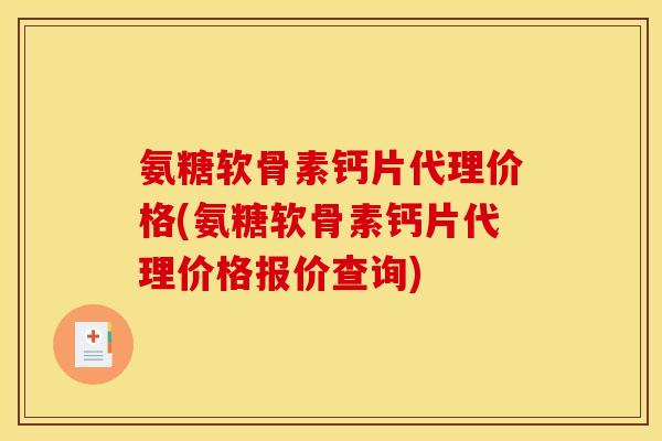 氨糖软骨素钙片代理价格(氨糖软骨素钙片代理价格报价查询)