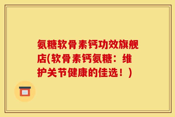 氨糖软骨素钙功效旗舰店(软骨素钙氨糖：维护关节健康的佳选！)
