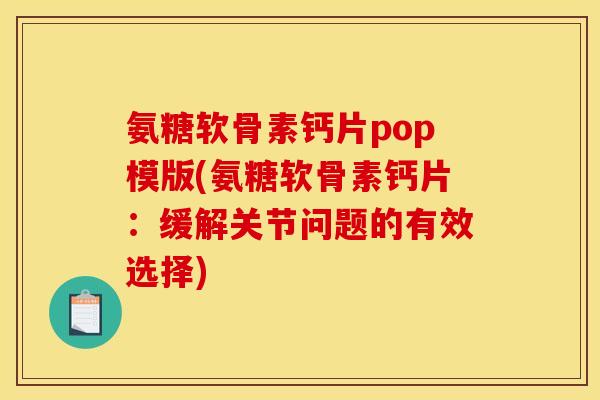氨糖软骨素钙片pop模版(氨糖软骨素钙片:缓解关节问题的有效选择) 氨糖软骨素钙片pop模版(氨糖软骨素钙片:缓解关节问题的有效选择)