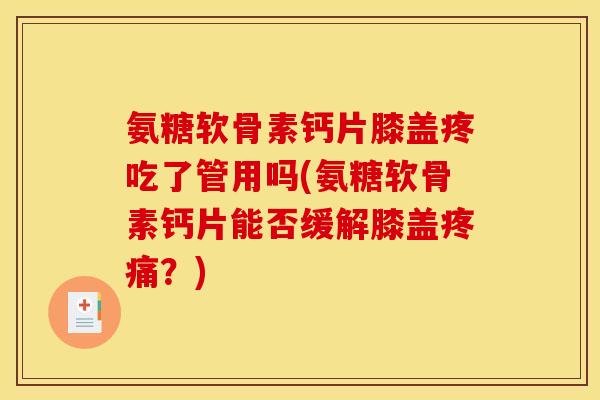 氨糖软骨素钙片膝盖疼吃了管用吗(氨糖软骨素钙片能否缓解膝盖疼痛？)