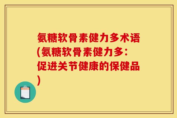 氨糖软骨素健力多术语(氨糖软骨素健力多：促进关节健康的保健品)