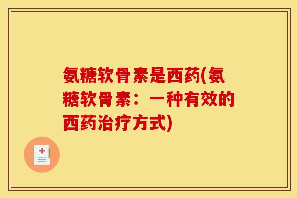 氨糖软骨素是西药(氨糖软骨素:一种有效的西药治疗方式) 氨糖软骨素是西药(氨糖软骨素:一种有效的西药治疗方式)