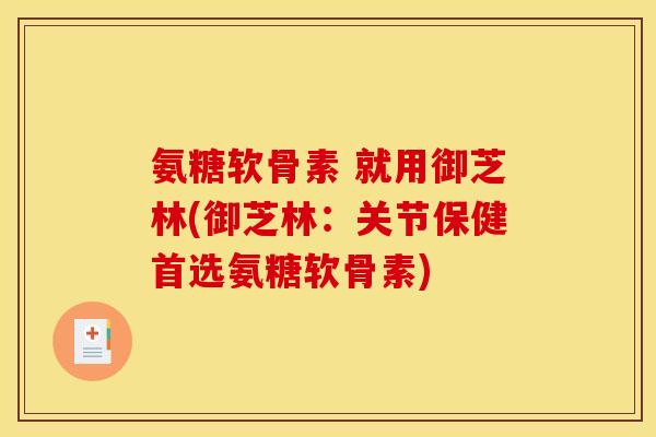 氨糖软骨素 就用御芝林(御芝林：关节保健首选氨糖软骨素)