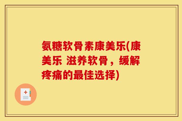 氨糖软骨素康美乐(康美乐 滋养软骨，缓解疼痛的最佳选择)
