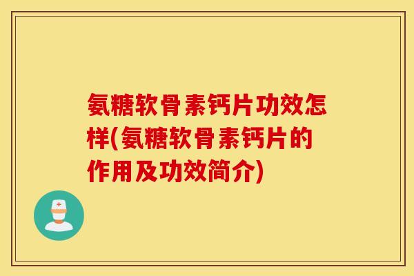 氨糖软骨素钙片功效怎样(氨糖软骨素钙片的作用及功效简介) 氨糖软骨素钙片功效怎样(氨糖软骨素钙片的作用及功效简介)