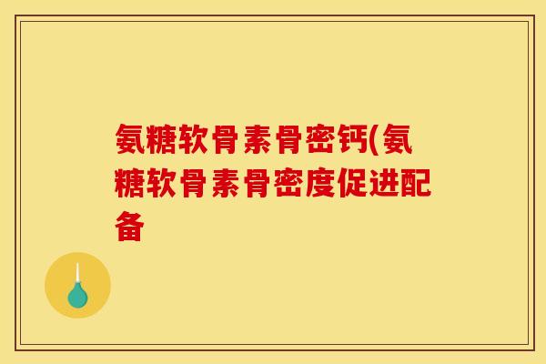 氨糖软骨素骨密钙(氨糖软骨素骨密度促进配备