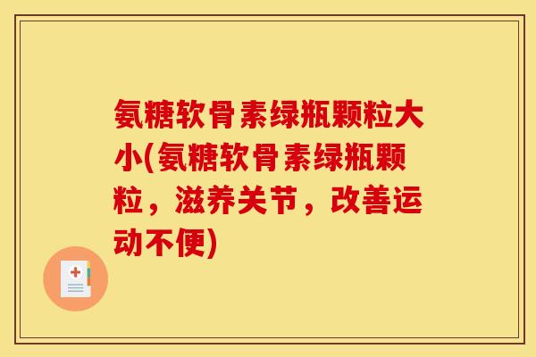 氨糖软骨素绿瓶颗粒大小(氨糖软骨素绿瓶颗粒,滋养关节,改善运动不便) 氨糖软骨素绿瓶颗粒大小(氨糖软骨素绿瓶颗粒,滋养关节,改善运动不便)