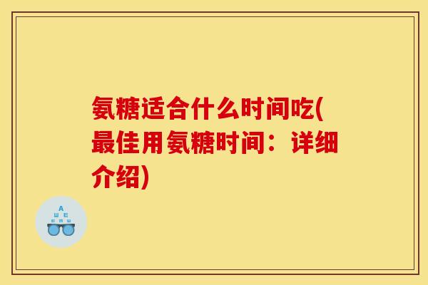 氨糖适合什么时间吃(最佳用氨糖时间：详细介绍)