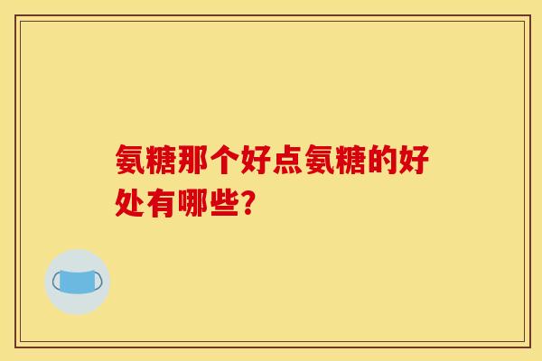 氨糖那个好点氨糖的好处有哪些？