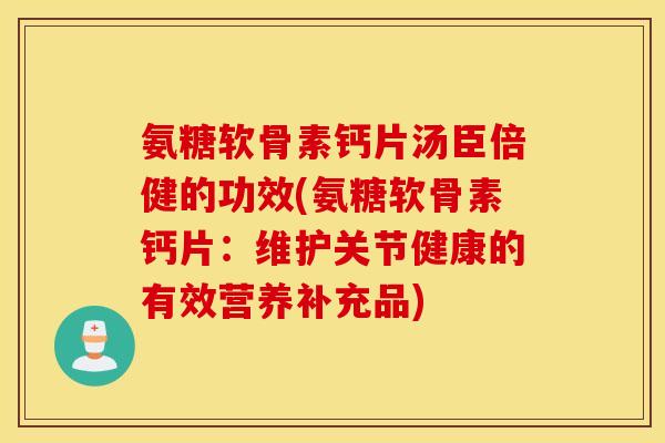 氨糖软骨素钙片汤臣倍健的功效(氨糖软骨素钙片：维护关节健康的有效营养补充品)