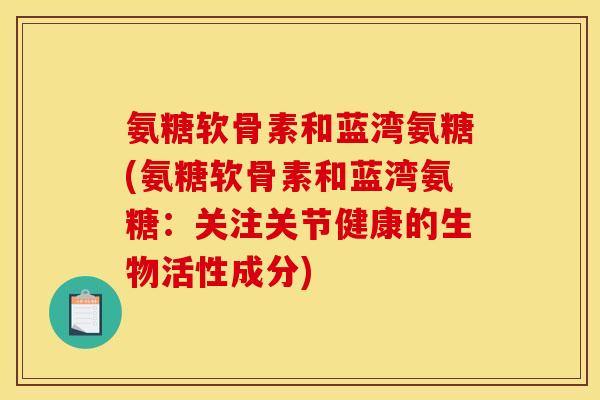 氨糖软骨素和蓝湾氨糖(氨糖软骨素和蓝湾氨糖：关注关节健康的生物活性成分)