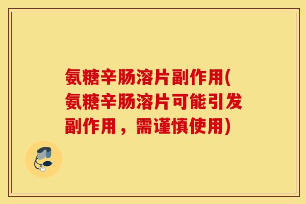 氨糖辛肠溶片副作用(氨糖辛肠溶片可能引发副作用，需谨慎使用)