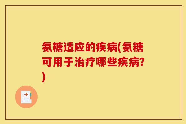 氨糖适应的疾病(氨糖可用于治疗哪些疾病？)