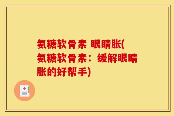 氨糖软骨素 眼睛胀(氨糖软骨素：缓解眼睛胀的好帮手)