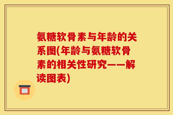 氨糖软骨素与年龄的关系图(年龄与氨糖软骨素的相关性研究——解读图表)