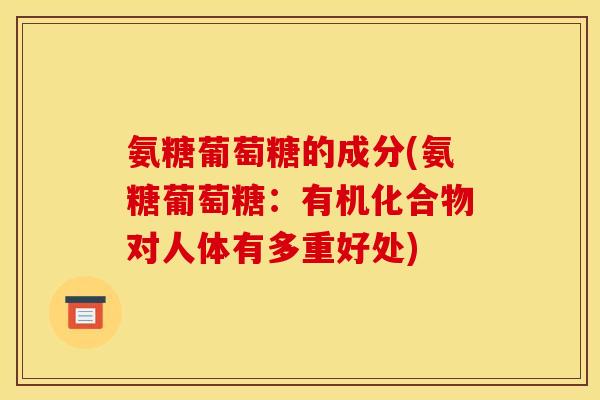 氨糖葡萄糖的成分(氨糖葡萄糖：有机化合物对人体有多重好处)