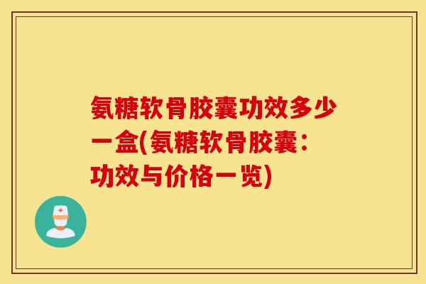 氨糖软骨胶囊功效多少一盒(氨糖软骨胶囊：功效与价格一览)