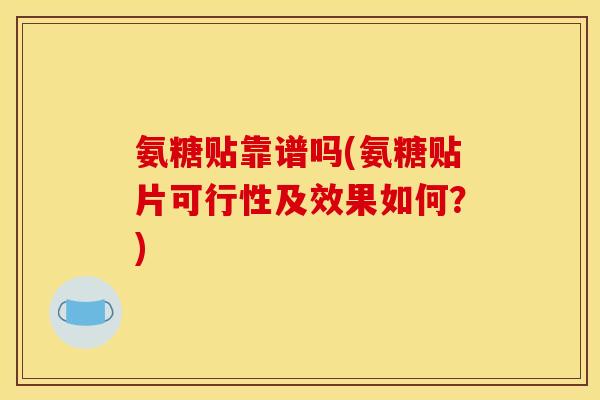 氨糖贴靠谱吗(氨糖贴片可行性及效果如何？)