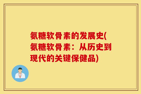 氨糖软骨素的发展史(氨糖软骨素：从历史到现代的关键保健品)