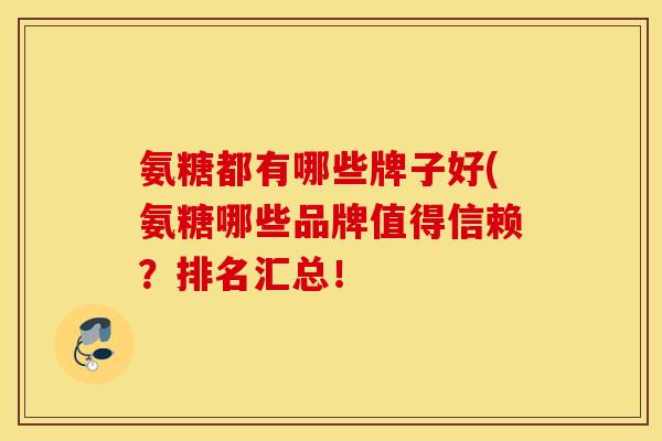 氨糖都有哪些牌子好(氨糖哪些品牌值得信赖？排名汇总！