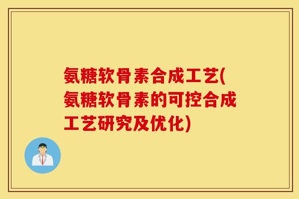 氨糖软骨素合成工艺(氨糖软骨素的可控合成工艺研究及优化)