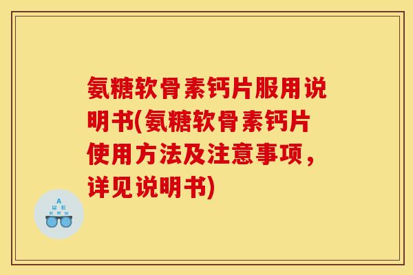 氨糖软骨素钙片服用说明书(氨糖软骨素钙片使用方法及注意事项，详见说明书)