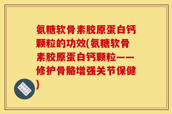 氨糖软骨素胶原蛋白钙颗粒的功效(氨糖软骨素胶原蛋白钙颗粒——修护骨骼增强关节保健)
