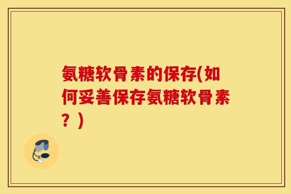 氨糖软骨素的保存(如何妥善保存氨糖软骨素？)