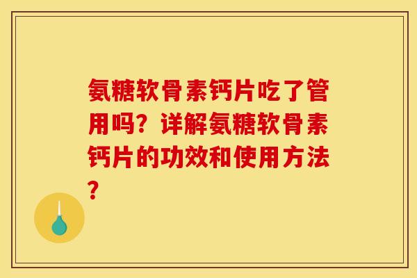 氨糖软骨素钙片吃了管用吗?详解氨糖软骨素钙片的功效和使用方法? 氨糖软骨素钙片吃了管用吗?详解氨糖软骨素钙片的功效和使用方法?