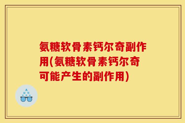 氨糖软骨素钙尔奇副作用(氨糖软骨素钙尔奇可能产生的副作用)
