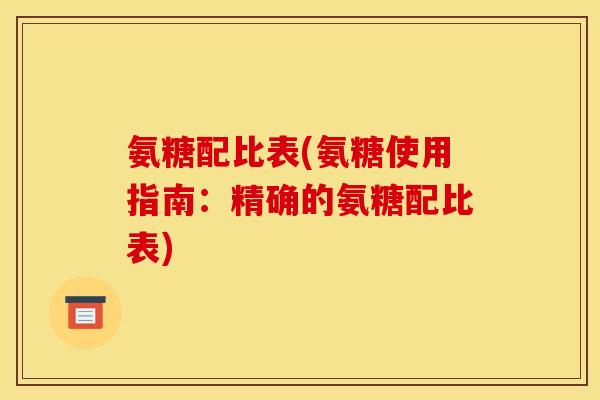 氨糖配比表(氨糖使用指南：精确的氨糖配比表)