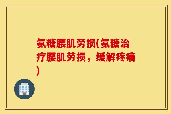 氨糖腰肌劳损(氨糖治疗腰肌劳损，缓解疼痛)