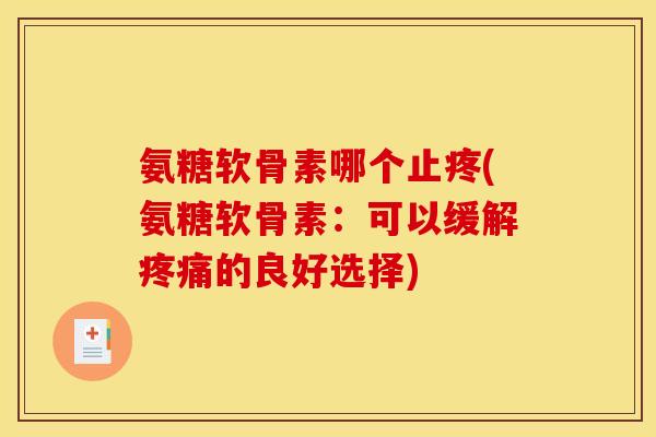 氨糖软骨素哪个止疼(氨糖软骨素：可以缓解疼痛的良好选择)