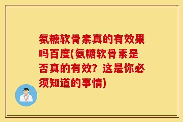 氨糖软骨素真的有效果吗百度(氨糖软骨素是否真的有效？这是你必须知道的事情)