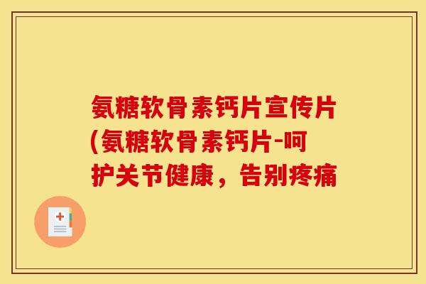 氨糖软骨素钙片宣传片(氨糖软骨素钙片-呵护关节健康，告别疼痛