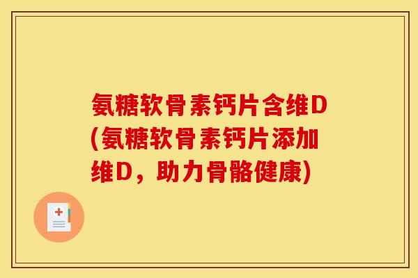 氨糖软骨素钙片含维D(氨糖软骨素钙片添加维D，助力骨骼健康)