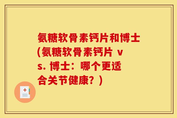 氨糖软骨素钙片和博士(氨糖软骨素钙片 vs. 博士：哪个更适合关节健康？)