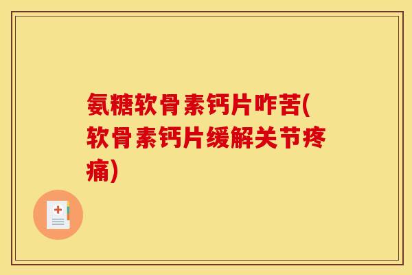 氨糖软骨素钙片咋苦(软骨素钙片缓解关节疼痛)