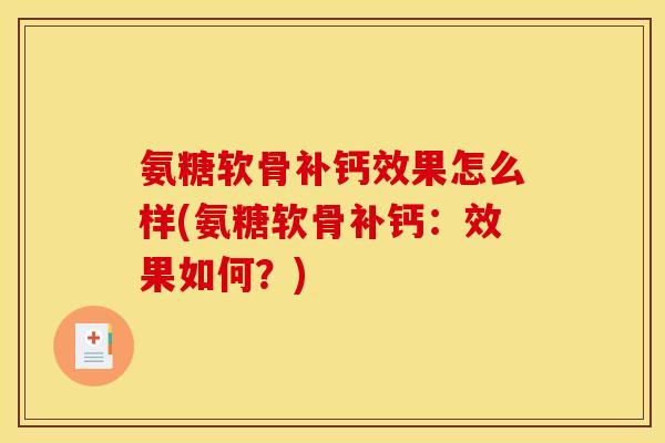 氨糖软骨补钙效果怎么样(氨糖软骨补钙：效果如何？)