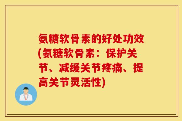 氨糖软骨素的好处功效(氨糖软骨素：保护关节、减缓关节疼痛、提高关节灵活性)
