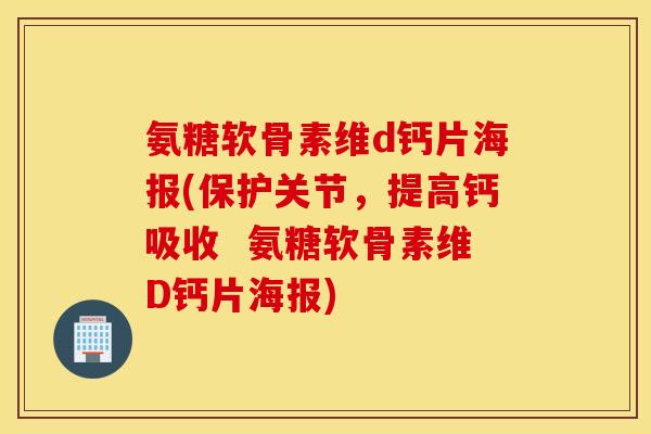氨糖软骨素维d钙片海报(保护关节，提高钙吸收  氨糖软骨素维D钙片海报)