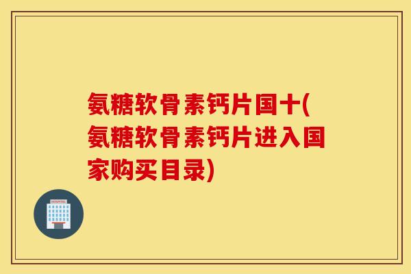 氨糖软骨素钙片国十(氨糖软骨素钙片进入国家购买目录)