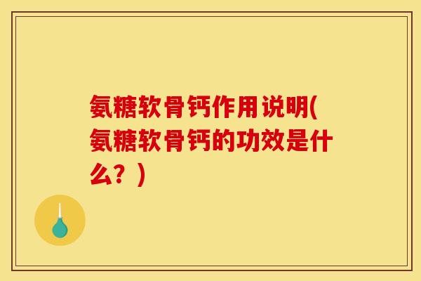 氨糖软骨钙作用说明(氨糖软骨钙的功效是什么？)