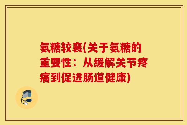 氨糖较襄(关于氨糖的重要性：从缓解关节疼痛到促进肠道健康)