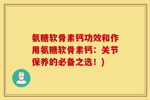 氨糖软骨素钙功效和作用氨糖软骨素钙：关节保养的必备之选！)