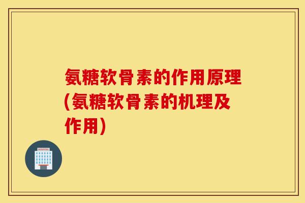 氨糖软骨素的作用原理(氨糖软骨素的机理及作用)