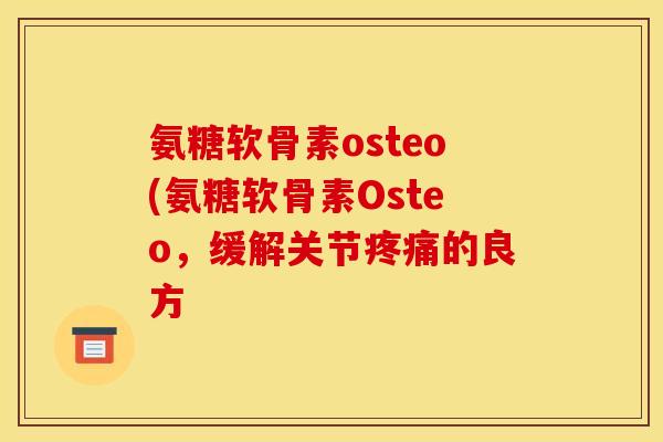 氨糖软骨素osteo(氨糖软骨素Osteo，缓解关节疼痛的良方