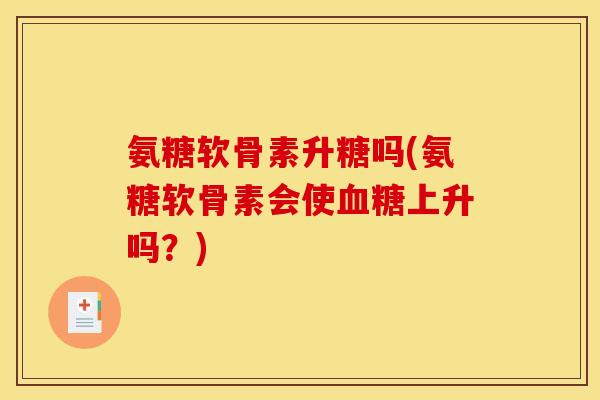 氨糖软骨素升糖吗(氨糖软骨素会使血糖上升吗？)