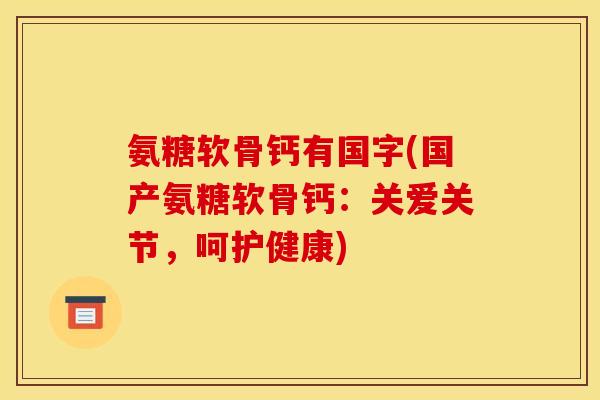 氨糖软骨钙有国字(国产氨糖软骨钙：关爱关节，呵护健康)